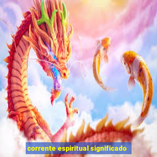 corrente espiritual significado